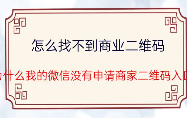 怎么找不到商业二维码 为什么我的微信没有申请商家二维码入口？